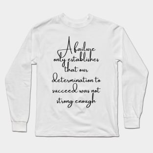 A Failure Only Establishes That Our Determination to Succeed Was Not Long Sleeve T-Shirt